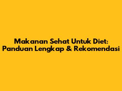 Makanan Sehat Untuk Diet: Panduan Lengkap & Rekomendasi