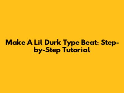 Make A Lil Durk Type Beat: Step-by-Step Tutorial