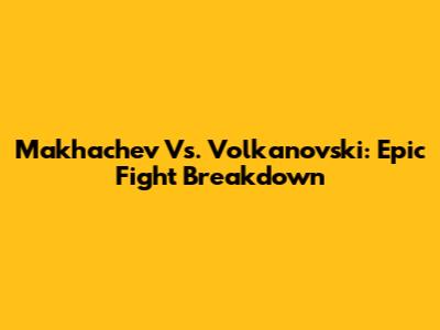 Makhachev Vs. Volkanovski: Epic Fight Breakdown
