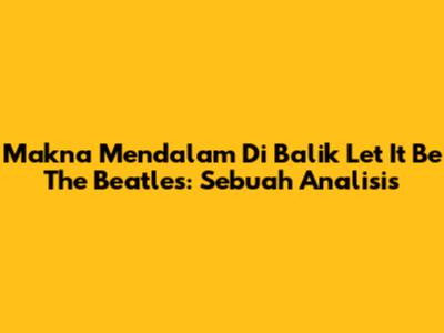 Makna Mendalam Di Balik 'Let It Be' The Beatles: Sebuah Analisis