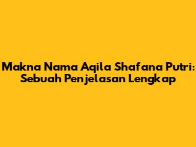 Makna Nama Aqila Shafana Putri: Sebuah Penjelasan Lengkap