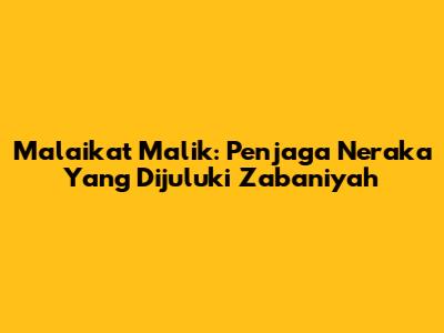 Malaikat Malik: Penjaga Neraka Yang Dijuluki Zabaniyah