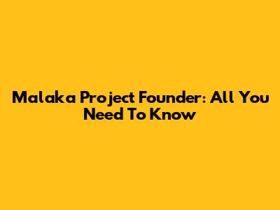 Malaka Project Founder: All You Need To Know