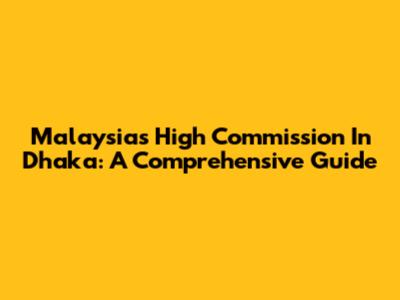 Malaysia's High Commission In Dhaka: A Comprehensive Guide