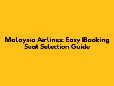 Malaysia Airlines: Easy IBooking Seat Selection Guide