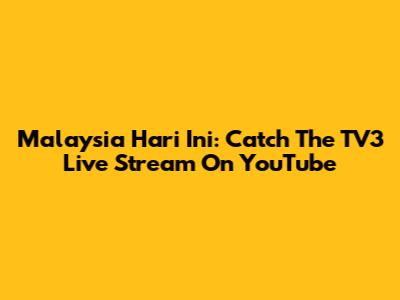 Malaysia Hari Ini: Catch The TV3 Live Stream On YouTube
