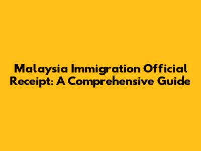 Malaysia Immigration Official Receipt: A Comprehensive Guide