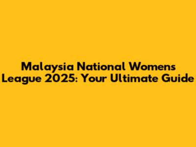 Malaysia National Women's League 2025: Your Ultimate Guide