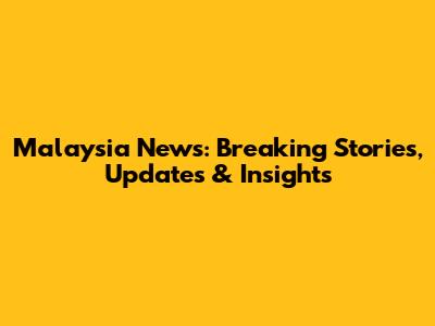 Malaysia News: Breaking Stories, Updates & Insights