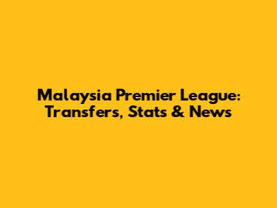 Malaysia Premier League: Transfers, Stats & News