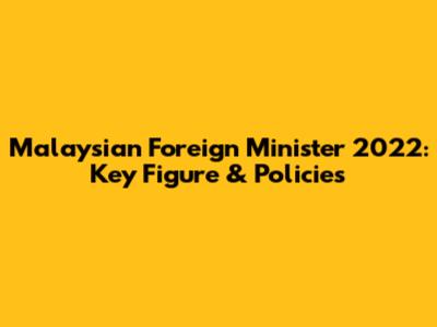 Malaysian Foreign Minister 2022: Key Figure & Policies