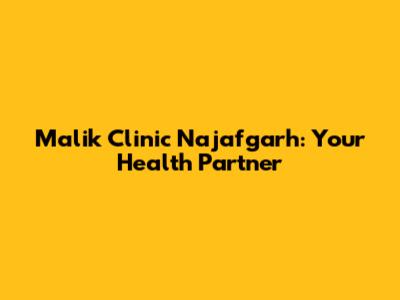 Malik Clinic Najafgarh: Your Health Partner