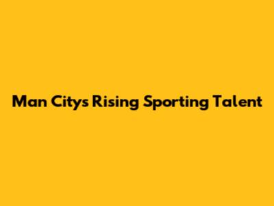 Man City's Rising Sporting Talent