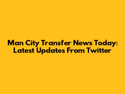 Man City Transfer News Today: Latest Updates From Twitter