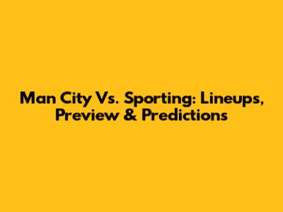 Man City Vs. Sporting: Lineups, Preview & Predictions