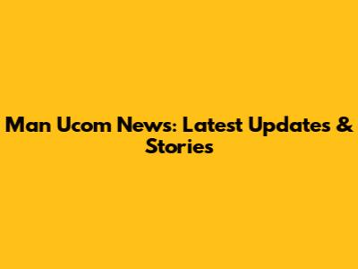 Man Ucom News: Latest Updates & Stories