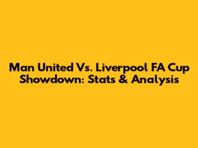 Man United Vs. Liverpool FA Cup Showdown: Stats & Analysis