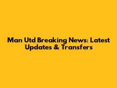 Man Utd Breaking News: Latest Updates & Transfers