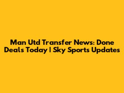 Man Utd Transfer News: Done Deals Today | Sky Sports Updates