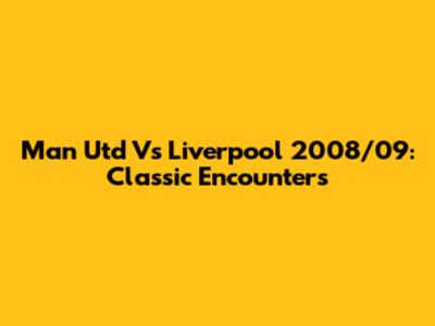 Man Utd Vs Liverpool 2008/09: Classic Encounters