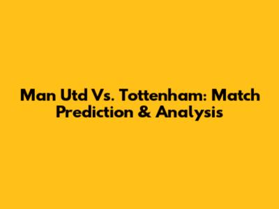 Man Utd Vs. Tottenham: Match Prediction & Analysis