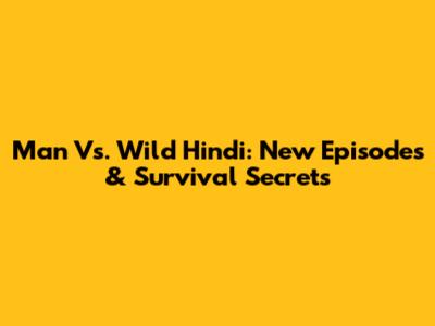 Man Vs. Wild Hindi: New Episodes & Survival Secrets
