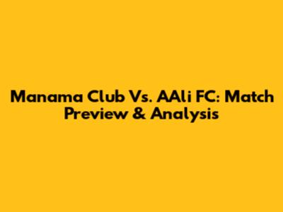 Manama Club Vs. A'Ali FC: Match Preview & Analysis