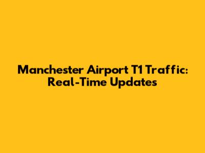 Manchester Airport T1 Traffic: Real-Time Updates