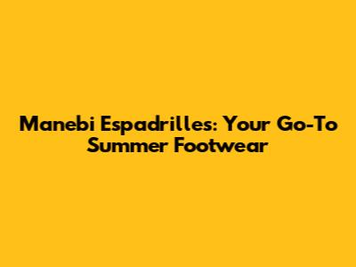 Manebi Espadrilles: Your Go-To Summer Footwear