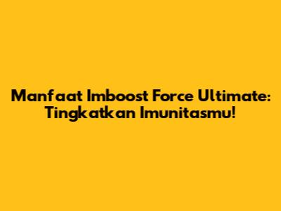 Manfaat Imboost Force Ultimate: Tingkatkan Imunitasmu!