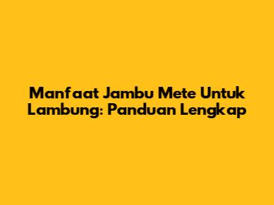 Manfaat Jambu Mete Untuk Lambung: Panduan Lengkap