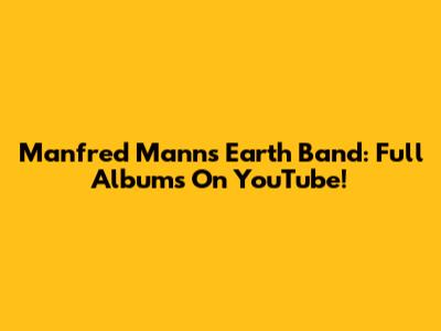 Manfred Mann's Earth Band: Full Albums On YouTube!