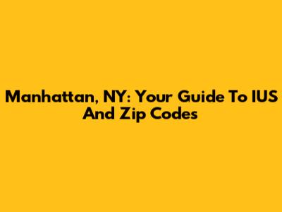 Manhattan, NY: Your Guide To IUS And Zip Codes
