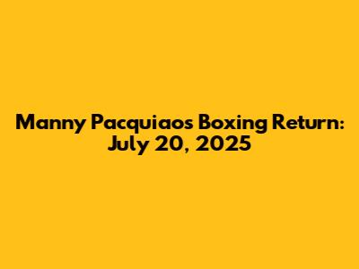 Manny Pacquiao's Boxing Return: July 20, 2025