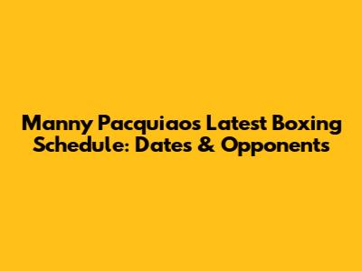 Manny Pacquiao's Latest Boxing Schedule: Dates & Opponents