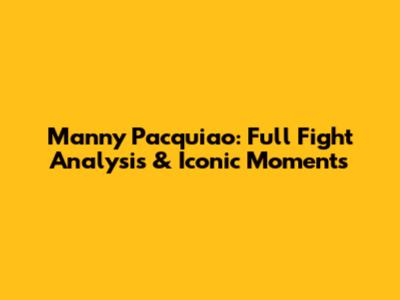 Manny Pacquiao: Full Fight Analysis & Iconic Moments