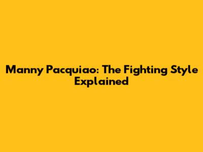 Manny Pacquiao: The Fighting Style Explained