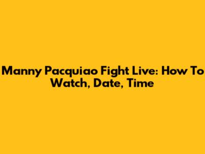 Manny Pacquiao Fight Live: How To Watch, Date, Time