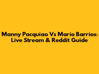Manny Pacquiao Vs Mario Barrios: Live Stream & Reddit Guide