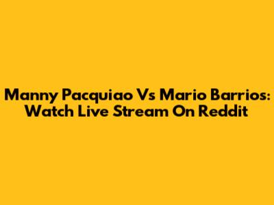 Manny Pacquiao Vs Mario Barrios: Watch Live Stream On Reddit