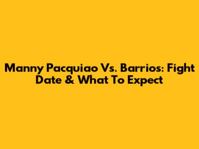 Manny Pacquiao Vs. Barrios: Fight Date & What To Expect