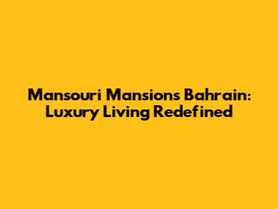 Mansouri Mansions Bahrain: Luxury Living Redefined