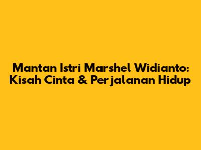 Mantan Istri Marshel Widianto: Kisah Cinta & Perjalanan Hidup