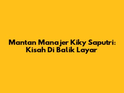 Mantan Manajer Kiky Saputri: Kisah Di Balik Layar