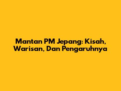 Mantan PM Jepang: Kisah, Warisan, Dan Pengaruhnya