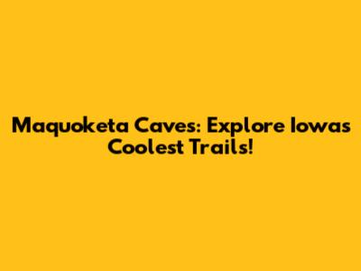 Maquoketa Caves: Explore Iowa's Coolest Trails!