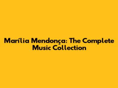 Marília Mendonça: The Complete Music Collection
