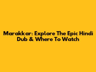 Marakkar: Explore The Epic Hindi Dub & Where To Watch