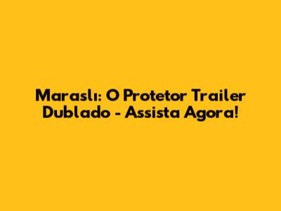 Maraslı: O Protetor Trailer Dublado - Assista Agora!