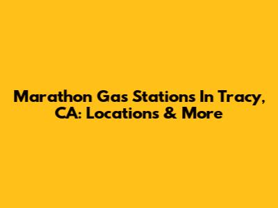 Marathon Gas Stations In Tracy, CA: Locations & More